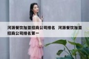 河源餐饮加盟招商公司排名  河源餐饮加盟招商公司排名第一