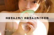 抖音怎么上热门  抖音怎么上热门不花钱