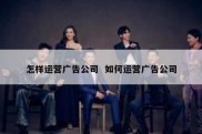 怎样运营广告公司  如何运营广告公司