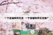 一个店铺如何引流  一个店铺如何引流推广