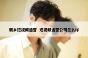 新乡短视频运营  短视频运营公司怎么样