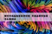 餐饮半成品加盟业务价格  半成品餐饮加盟怎么算利润