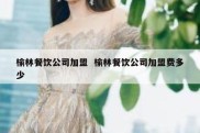 榆林餐饮公司加盟  榆林餐饮公司加盟费多少