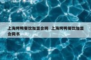 上海烤鸭餐饮加盟合同  上海烤鸭餐饮加盟合同书