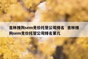 吉林搜狗sem竞价托管公司排名  吉林搜狗sem竞价托管公司排名第几