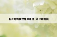 浙江烤鸭餐饮加盟条件  浙江烤鸭店