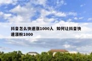 抖音怎么快速涨1000人  如何让抖音快速涨粉1000