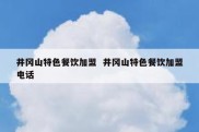 井冈山特色餐饮加盟  井冈山特色餐饮加盟电话