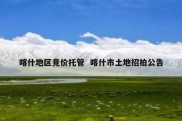 喀什地区竞价托管  喀什市土地招拍公告