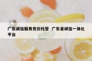 广东诚信服务竞价托管  广东省诚信一体化平台