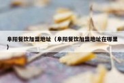 阜阳餐饮加盟地址（阜阳餐饮加盟地址在哪里）