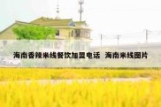 海南香辣米线餐饮加盟电话  海南米线图片