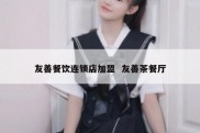 友善餐饮连锁店加盟  友善茶餐厅
