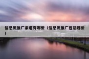 信息流推广渠道有哪些（信息流推广包括哪些）