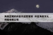 海南正规的抖音代运营策划  抖音海南文化传媒有限公司
