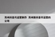 苏州抖音代运营制作  苏州做抖音代运营的公司