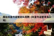 烟台抖音代运营团队招聘（抖音代运营青岛公司）