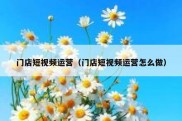 门店短视频运营（门店短视频运营怎么做）
