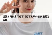 运营公司抖音代运营（运营公司抖音代运营怎么样）
