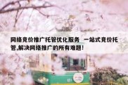 网络竞价推广托管优化服务  一站式竞价托管,解决网络推广的所有难题!