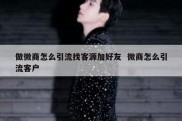 做微商怎么引流找客源加好友  微商怎么引流客户