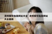 漳州餐饮加盟网址大全  漳州餐饮加盟网址大全最新
