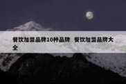 餐饮加盟品牌10种品牌  餐饮加盟品牌大全