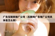 广告互联网推广公司（互联网广告推广公司具体是怎么做）