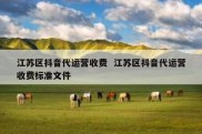 江苏区抖音代运营收费  江苏区抖音代运营收费标准文件