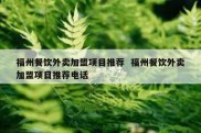 福州餐饮外卖加盟项目推荐  福州餐饮外卖加盟项目推荐电话