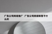 广告公司网络推广  广告公司网络销售干什么的