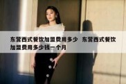 东营西式餐饮加盟费用多少  东营西式餐饮加盟费用多少钱一个月