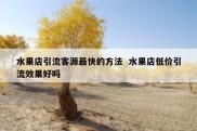 水果店引流客源最快的方法  水果店低价引流效果好吗