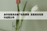金华百度竞价推广托管费用  百度竞价托管代运营公司