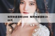 如何快速涨粉1000  如何快速涨粉1000万