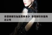 景德镇餐饮加盟费用多少  景德镇饮食服务总公司