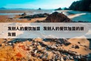 发别人的餐饮加盟  发别人的餐饮加盟的朋友圈