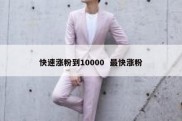 快速涨粉到10000  最快涨粉