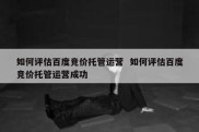 如何评估百度竞价托管运营  如何评估百度竞价托管运营成功