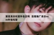 莱芜竞价托管外包公司  百度推广竞价sem外包托管