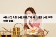 0粉丝怎么做小程序推广计划（抖音小程序零粉丝变现）