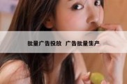 批量广告投放  广告批量生产