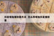抖音增加播放量方法  怎么样增加抖音播放量