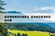 超市营销策划引爆客流  超市吸引客流的活动方案