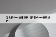 怎么投dou快速吸粉（抖音dou+投放技巧）