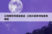 辽阳餐饮项目加盟店  辽阳火锅食材加盟有哪些