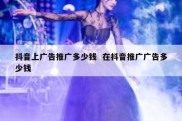 抖音上广告推广多少钱  在抖音推广广告多少钱