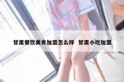 甘肃餐饮美食加盟怎么样  甘肃小吃加盟