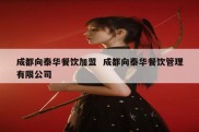 成都向泰华餐饮加盟  成都向泰华餐饮管理有限公司