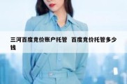 三河百度竞价账户托管  百度竞价托管多少钱